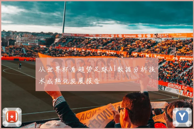 从世界杯看趋势足球AI数据分析技术成熟化发展报告