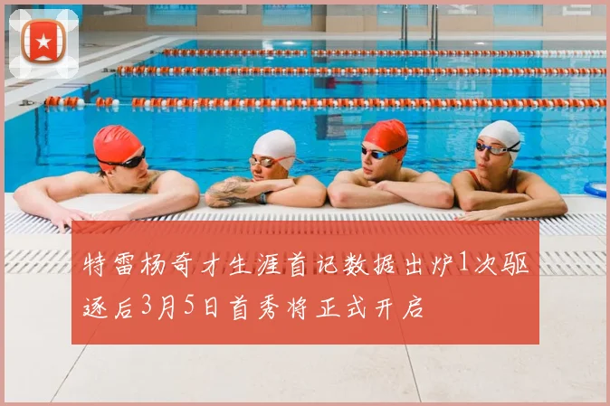 特雷杨奇才生涯首记数据出炉1次驱逐后3月5日首秀将正式开启