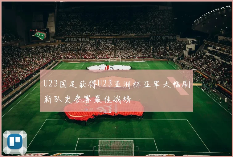 U23国足获得U23亚洲杯亚军大幅刷新队史参赛最佳战绩